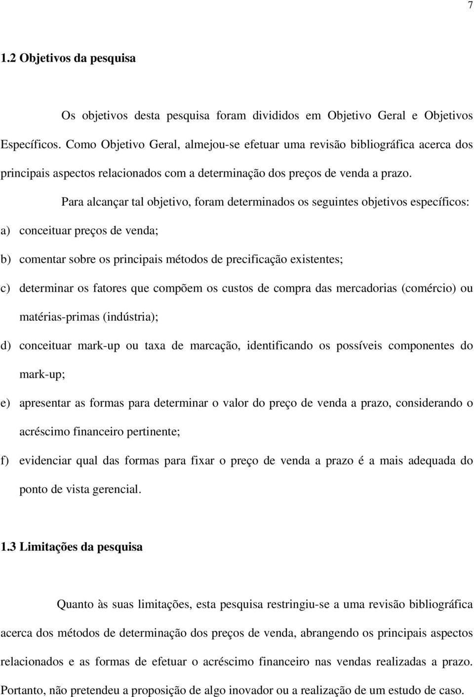 Para alcançar tal objetivo, foram determinados os seguintes objetivos específicos: a) conceituar preços de venda; b) comentar sobre os principais métodos de precificação existentes; c) determinar os