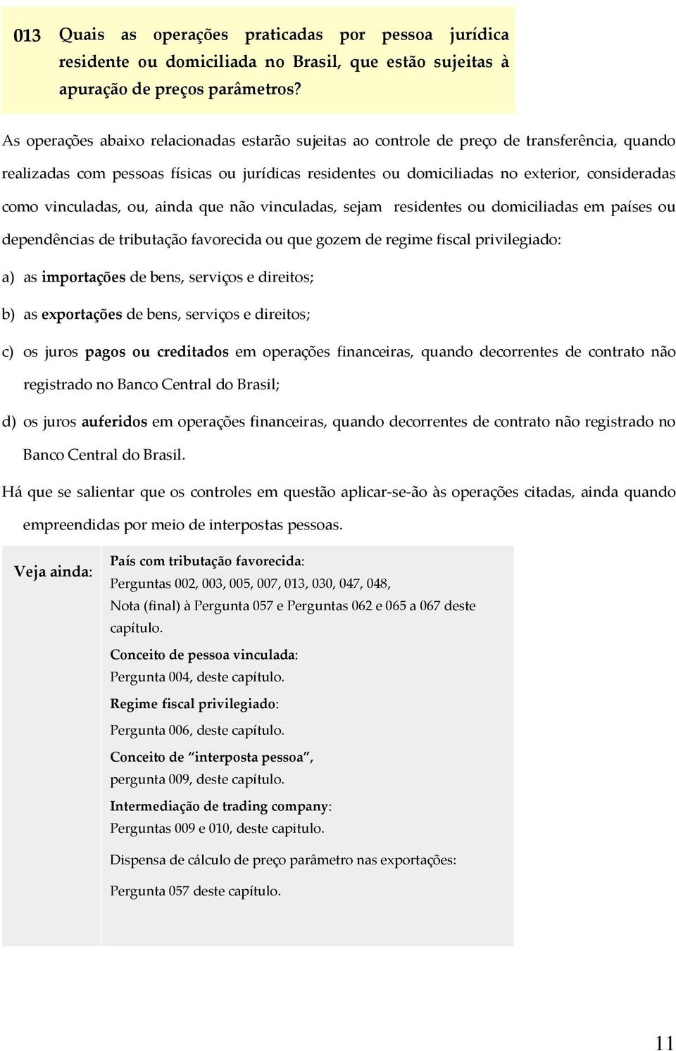 vinculadas, ou, ainda que não vinculadas, sejam residentes ou domiciliadas em países ou dependências de tributação favorecida ou que gozem de regime fiscal privilegiado: a) as importações de bens,