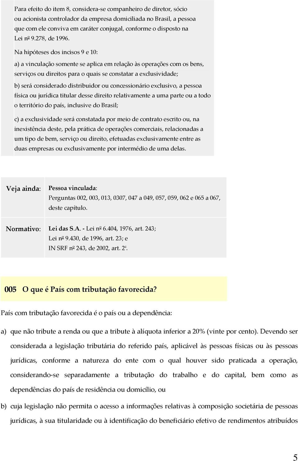 Na hipóteses dos incisos 9 e 10: a) a vinculação somente se aplica em relação às operações com os bens, serviços ou direitos para o quais se constatar a exclusividade; b) será considerado