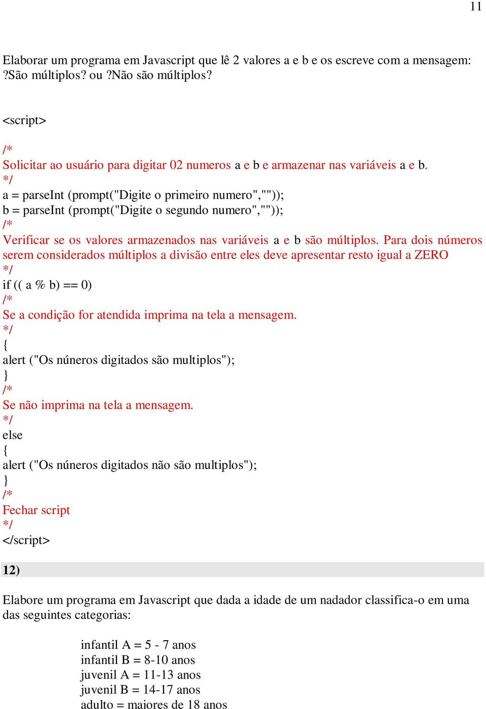 a = parseint (prompt("digite o primeiro numero","")); b = parseint (prompt("digite o segundo numero","")); Verificar se os valores armazenados nas variáveis a e b são múltiplos.