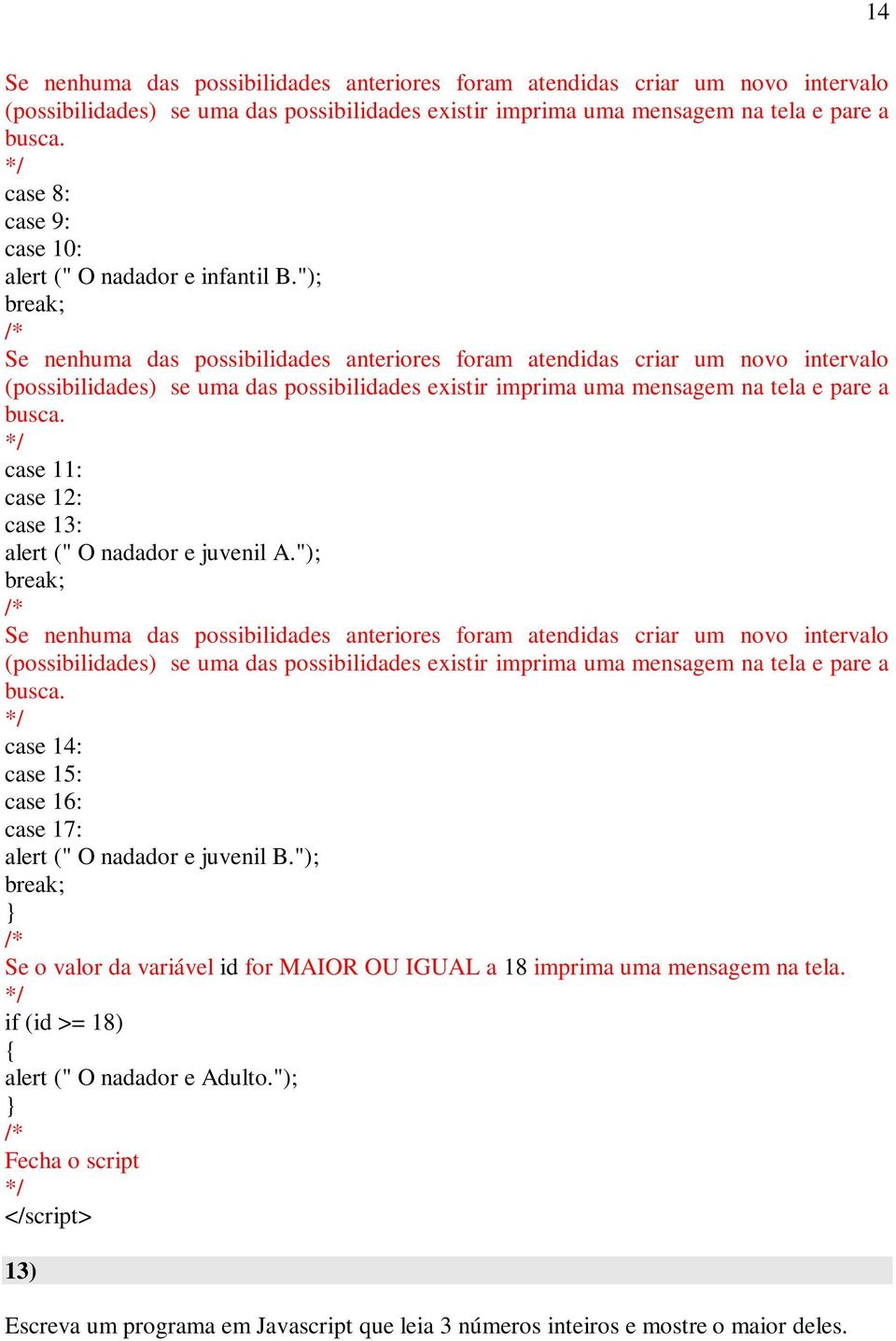 "); break; Se nenhuma das possibilidades anteriores foram atendidas criar um novo intervalo (possibilidades) se uma das possibilidades existir imprima uma mensagem na tela e pare a busca.