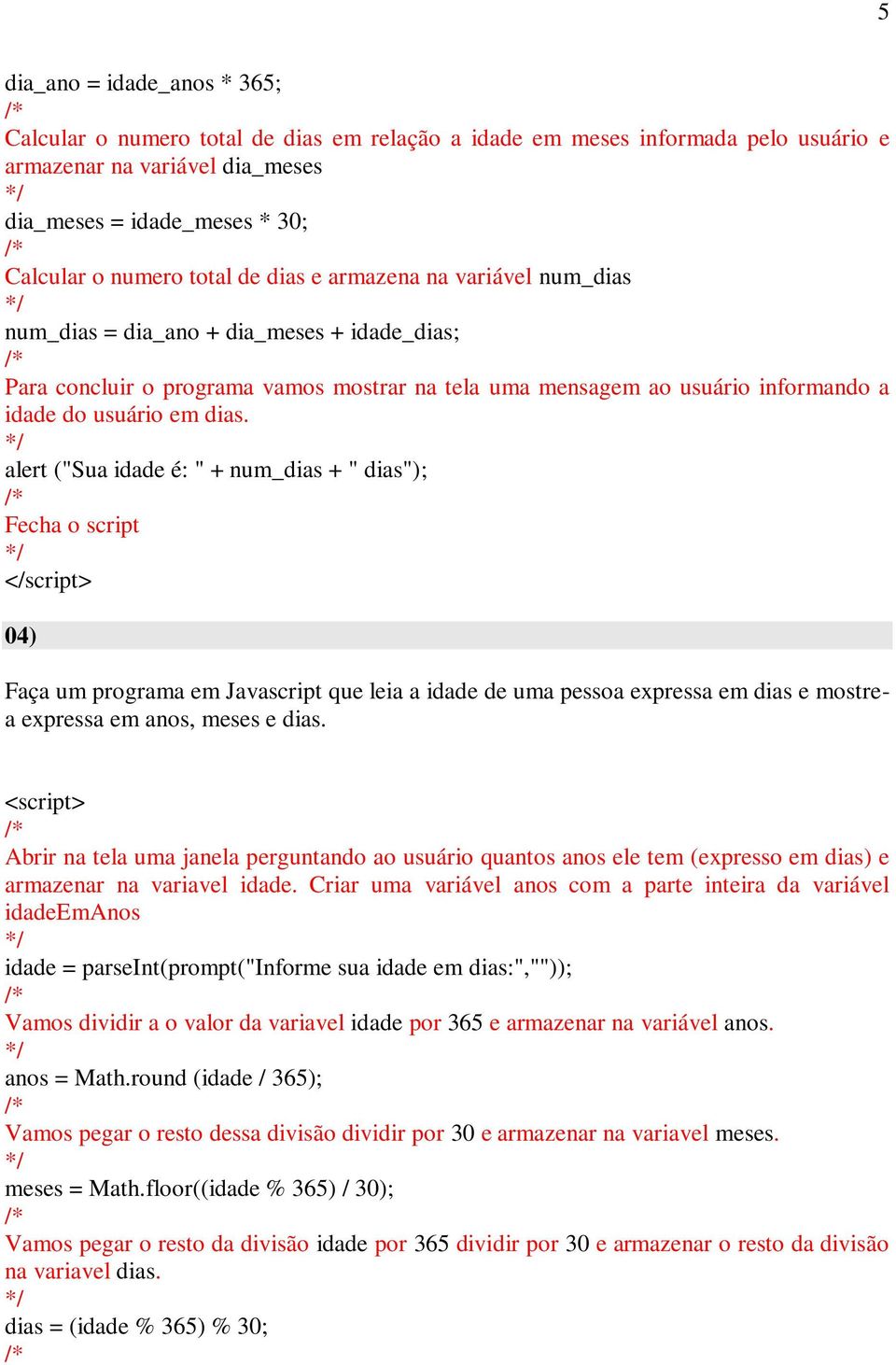 alert ("Sua idade é: " + num_dias + " dias"); 04) Faça um programa em Javascript que leia a idade de uma pessoa expressa em dias e mostrea expressa em anos, meses e dias.