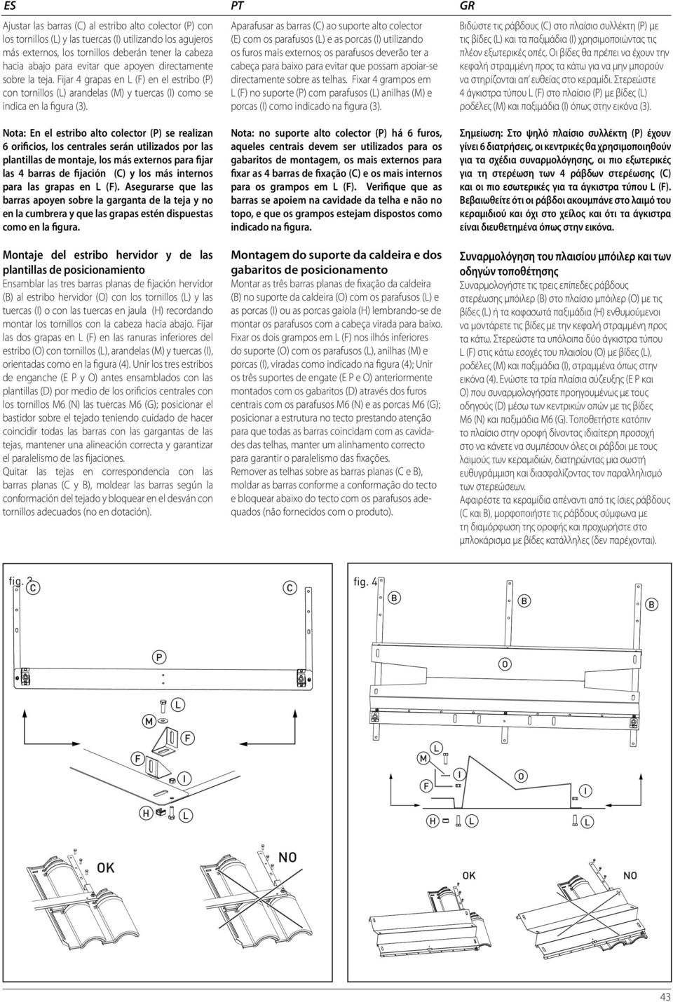 Aparafusar as barras (C) ao suporte alto colector (E) com os parafusos () e as porcas () utilizando os furos mais externos; os parafusos deverão ter a cabeça para baixo para evitar que possam