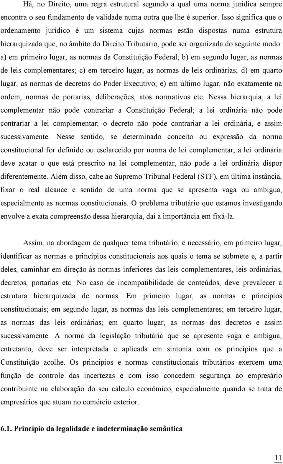 primeiro lugar, as normas da Constituição Federal; b) em segundo lugar, as normas de leis complementares; c) em terceiro lugar, as normas de leis ordinárias; d) em quarto lugar, as normas de decretos