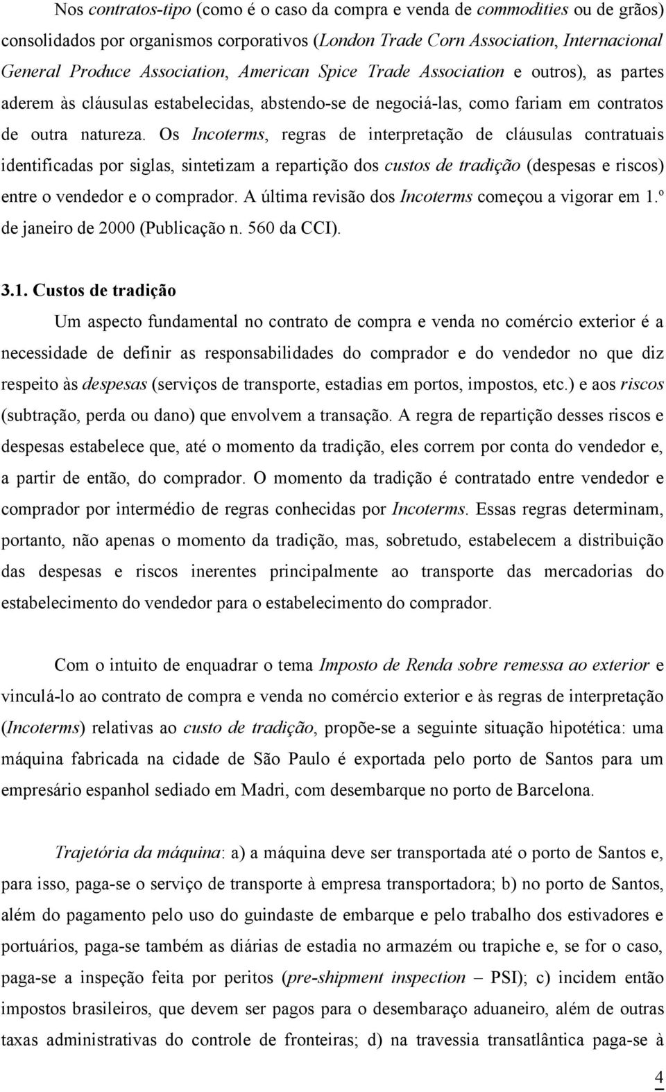 Os Incoterms, regras de interpretação de cláusulas contratuais identificadas por siglas, sintetizam a repartição dos custos de tradição (despesas e riscos) entre o vendedor e o comprador.