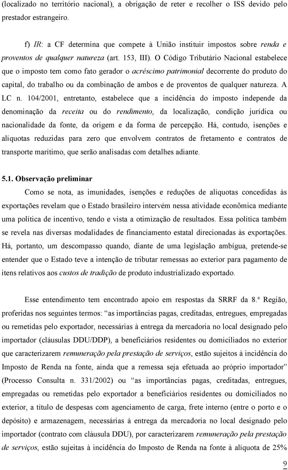 O Código Tributário Nacional estabelece que o imposto tem como fato gerador o acréscimo patrimonial decorrente do produto do capital, do trabalho ou da combinação de ambos e de proventos de qualquer