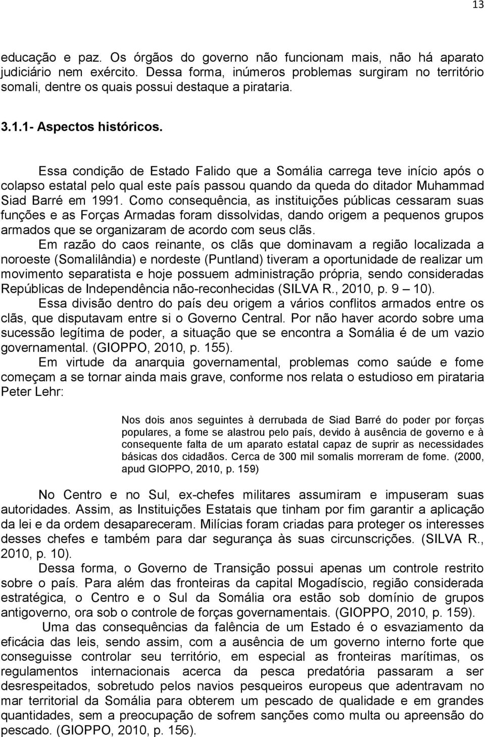 Essa condição de Estado Falido que a Somália carrega teve início após o colapso estatal pelo qual este país passou quando da queda do ditador Muhammad Siad Barré em 1991.