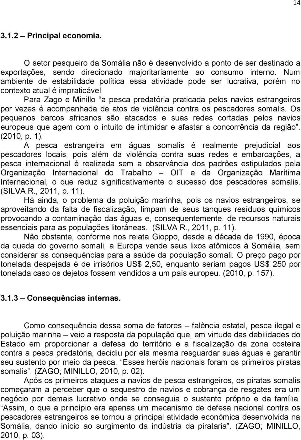 Para Zago e Minillo a pesca predatória praticada pelos navios estrangeiros por vezes é acompanhada de atos de violência contra os pescadores somalis.