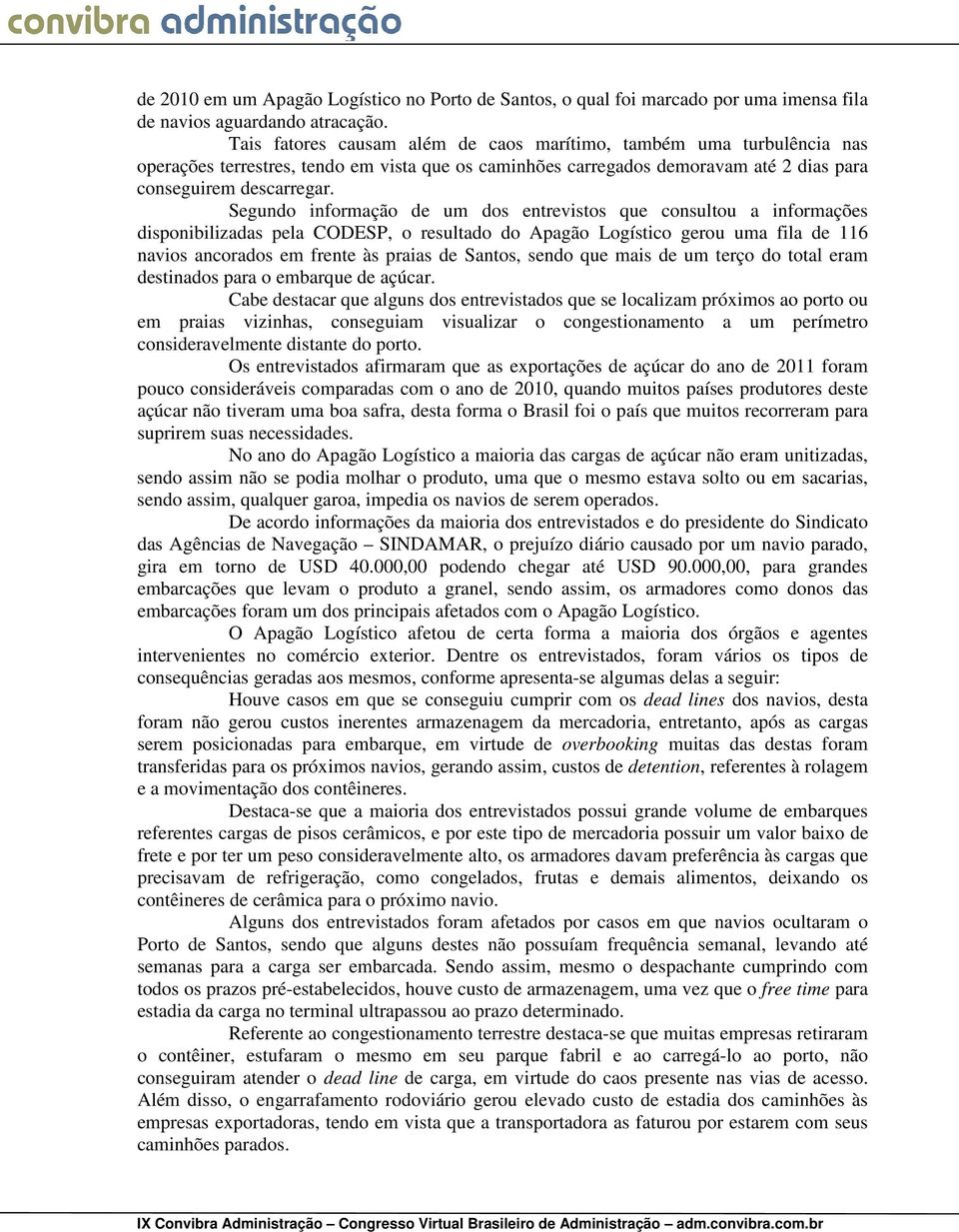 Segundo informação de um dos entrevistos que consultou a informações disponibilizadas pela CODESP, o resultado do Apagão Logístico gerou uma fila de 116 navios ancorados em frente às praias de