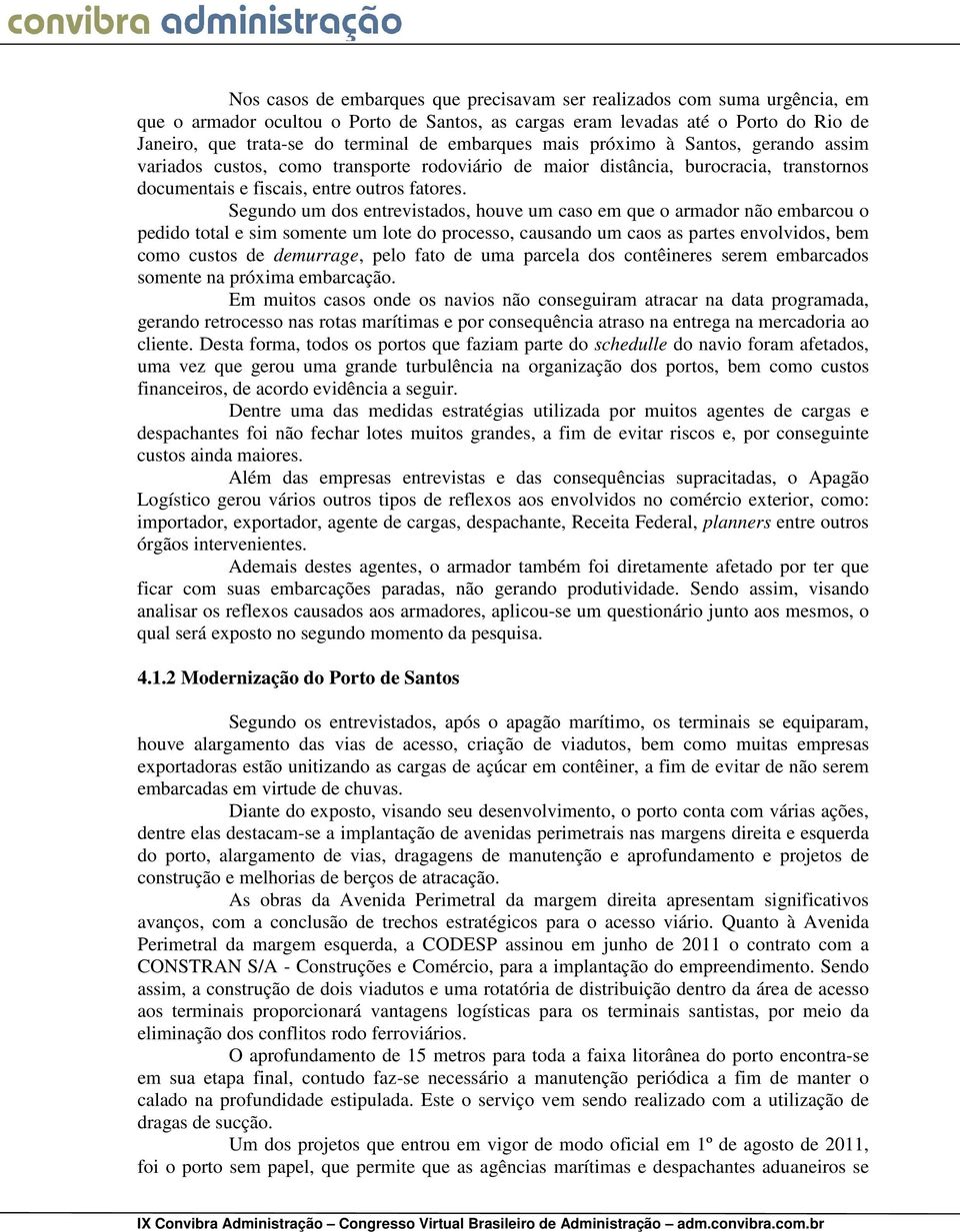 Segundo um dos entrevistados, houve um caso em que o armador não embarcou o pedido total e sim somente um lote do processo, causando um caos as partes envolvidos, bem como custos de demurrage, pelo