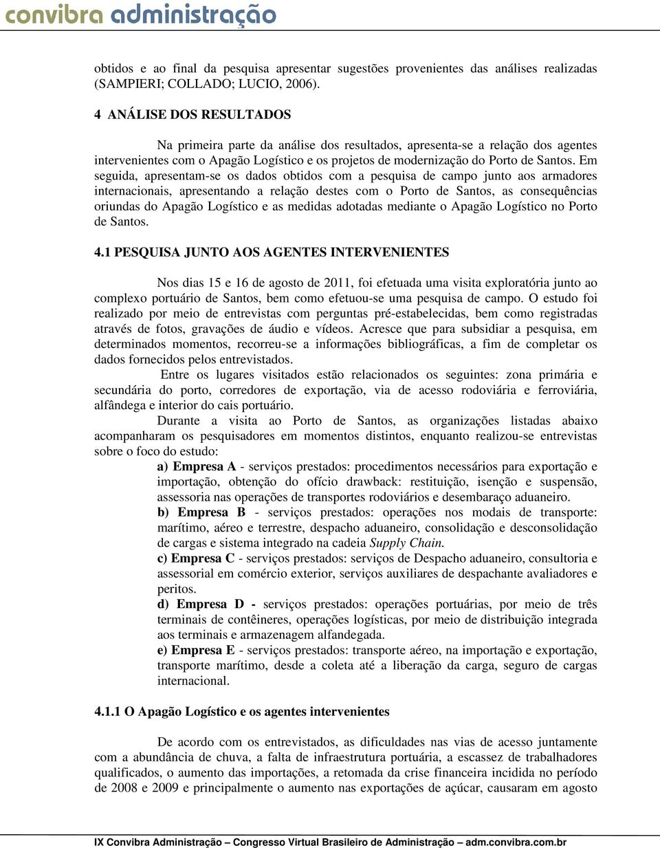 Em seguida, apresentam-se os dados obtidos com a pesquisa de campo junto aos armadores internacionais, apresentando a relação destes com o Porto de Santos, as consequências oriundas do Apagão