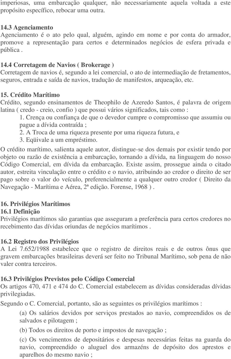 4 Corretagem de Navios ( Brokerage ) Corretagem de navios é, segundo a lei comercial, o ato de intermediação de fretamentos, seguros, entrada e saída de navios, tradução de manifestos, arqueação, etc.