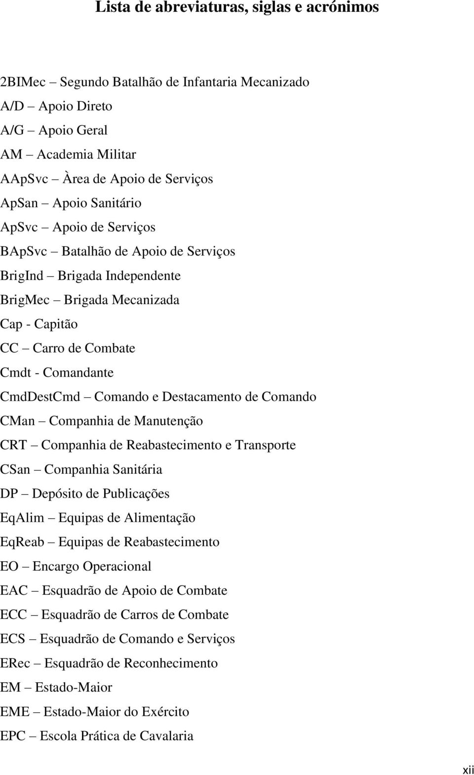 Destacamento de Comando CMan Companhia de Manutenção CRT Companhia de Reabastecimento e Transporte CSan Companhia Sanitária DP Depósito de Publicações EqAlim Equipas de Alimentação EqReab Equipas de