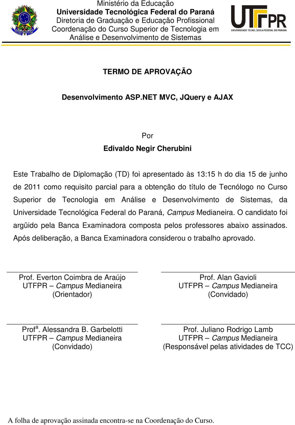 NET MVC, JQuery e AJAX Por Edivaldo Negir Cherubini Este Trabalho de Diplomação (TD) foi apresentado às 13:15 h do dia 15 de junho de 2011 como requisito parcial para a obtenção do título de