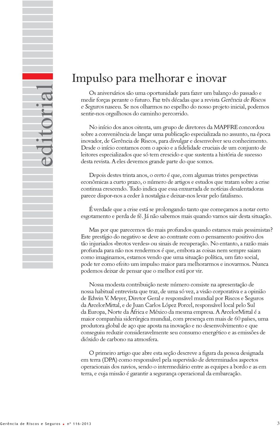 No início dos anos oitenta, um grupo de diretores da MAPFRE concordou sobre a conveniência de lançar uma publicação especializada no assunto, na época inovador, de Gerência de Riscos, para divulgar e