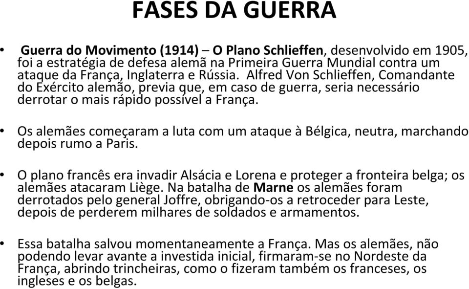 Os alemães começaram a luta com um ataque àbélgica, neutra, marchando depois rumo a Paris. O plano francês era invadir Alsáciae Lorena e proteger a fronteira belga; os alemães atacaram Liège.