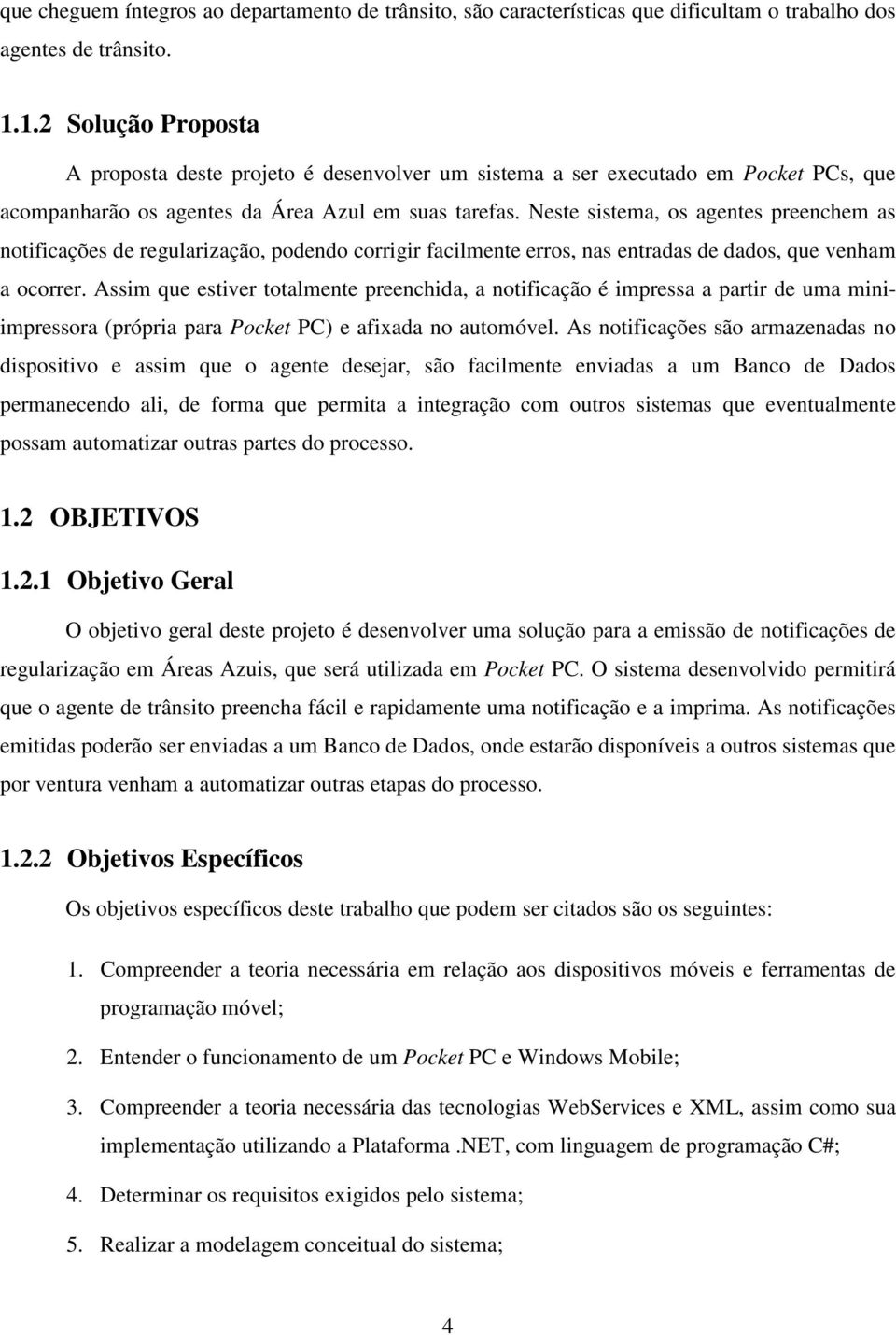 Neste sistema, os agentes preenchem as notificações de regularização, podendo corrigir facilmente erros, nas entradas de dados, que venham a ocorrer.