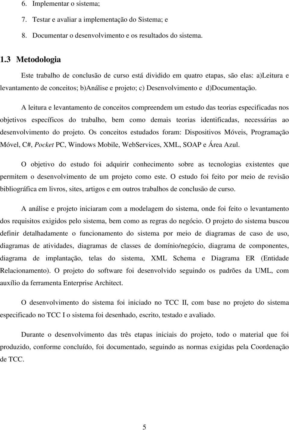 A leitura e levantamento de conceitos compreendem um estudo das teorias especificadas nos objetivos específicos do trabalho, bem como demais teorias identificadas, necessárias ao desenvolvimento do