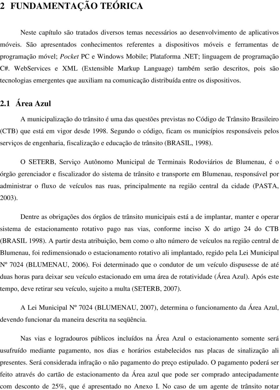 WebServices e XML (Extensible Markup Language) também serão descritos, pois são tecnologias emergentes que auxiliam na comunicação distribuída entre os dispositivos. 2.