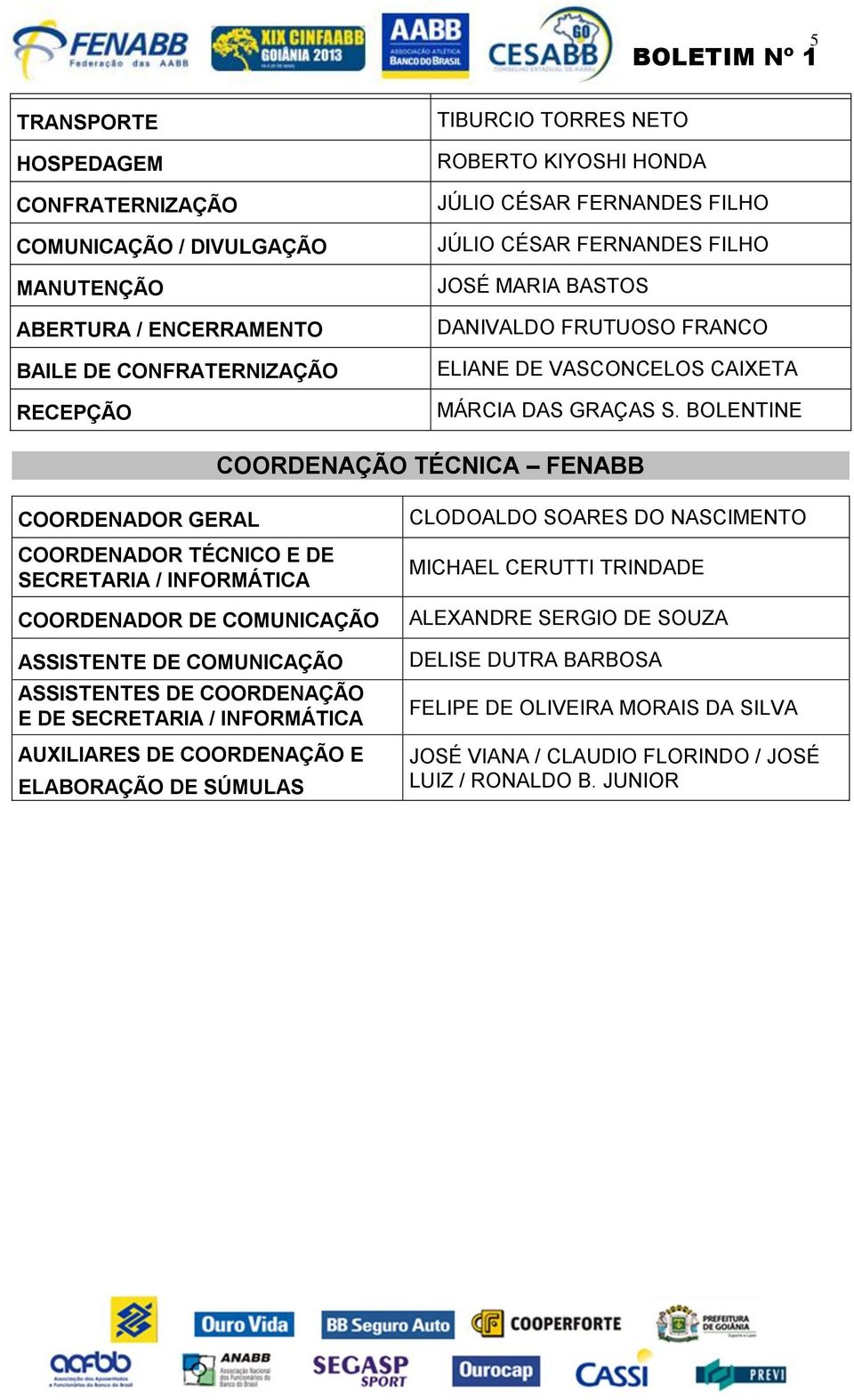 BOLENTINE COORDENAÇÃO TÉCNICA FENABB COORDENADOR GERAL COORDENADOR TÉCNICO E DE SECRETARIA / INFORMÁTICA COORDENADOR DE COMUNICAÇÃO ASSISTENTE DE COMUNICAÇÃO ASSISTENTES DE COORDENAÇÃO E DE