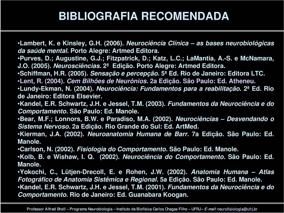 Lent, R. (2004). Cem Bilhões de Neurônios. 2a Edição. São Paulo: Ed. Atheneu. Lundy-Ekman, N. (2004). Neurociência: Fundamentos para a reabilitação. 2ª Ed. Rio de Janeiro: Editora Elsevier. Kandel, E.