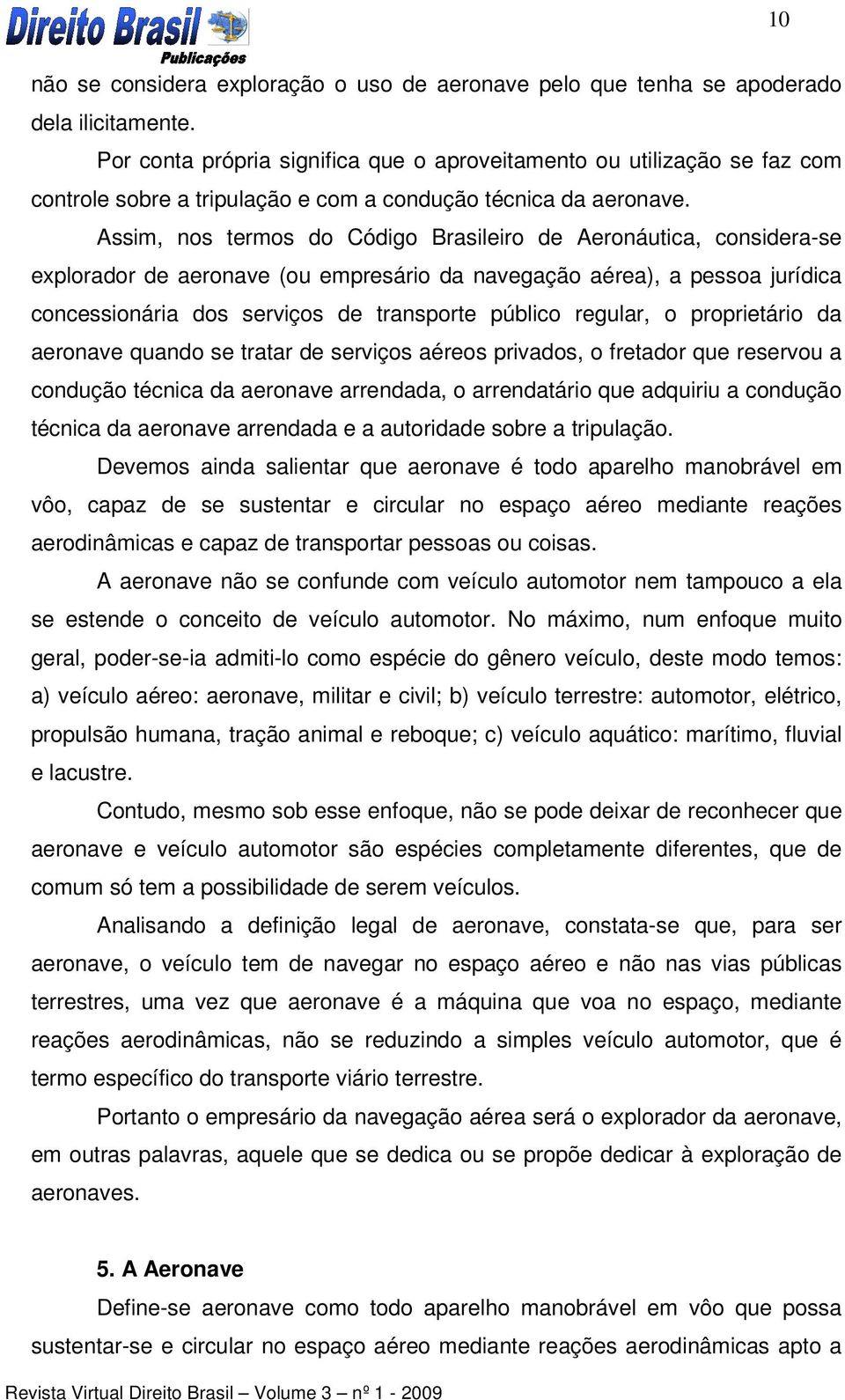 Assim, nos termos do Código Brasileiro de Aeronáutica, considera-se explorador de aeronave (ou empresário da navegação aérea), a pessoa jurídica concessionária dos serviços de transporte público