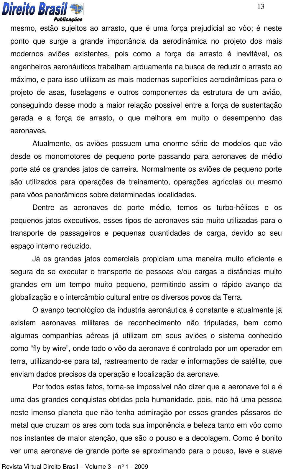 asas, fuselagens e outros componentes da estrutura de um avião, conseguindo desse modo a maior relação possível entre a força de sustentação gerada e a força de arrasto, o que melhora em muito o