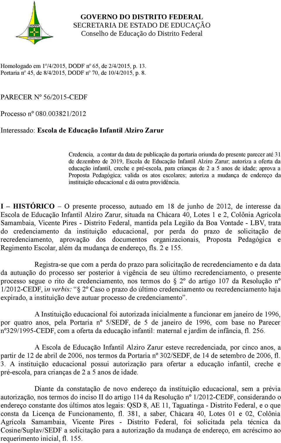 Infantil Alziro Zarur; autoriza a oferta da educação infantil, creche e pré-escola, para crianças de 2 a 5 anos de idade; aprova a Proposta Pedagógica; valida os atos escolares; autoriza a mudança de