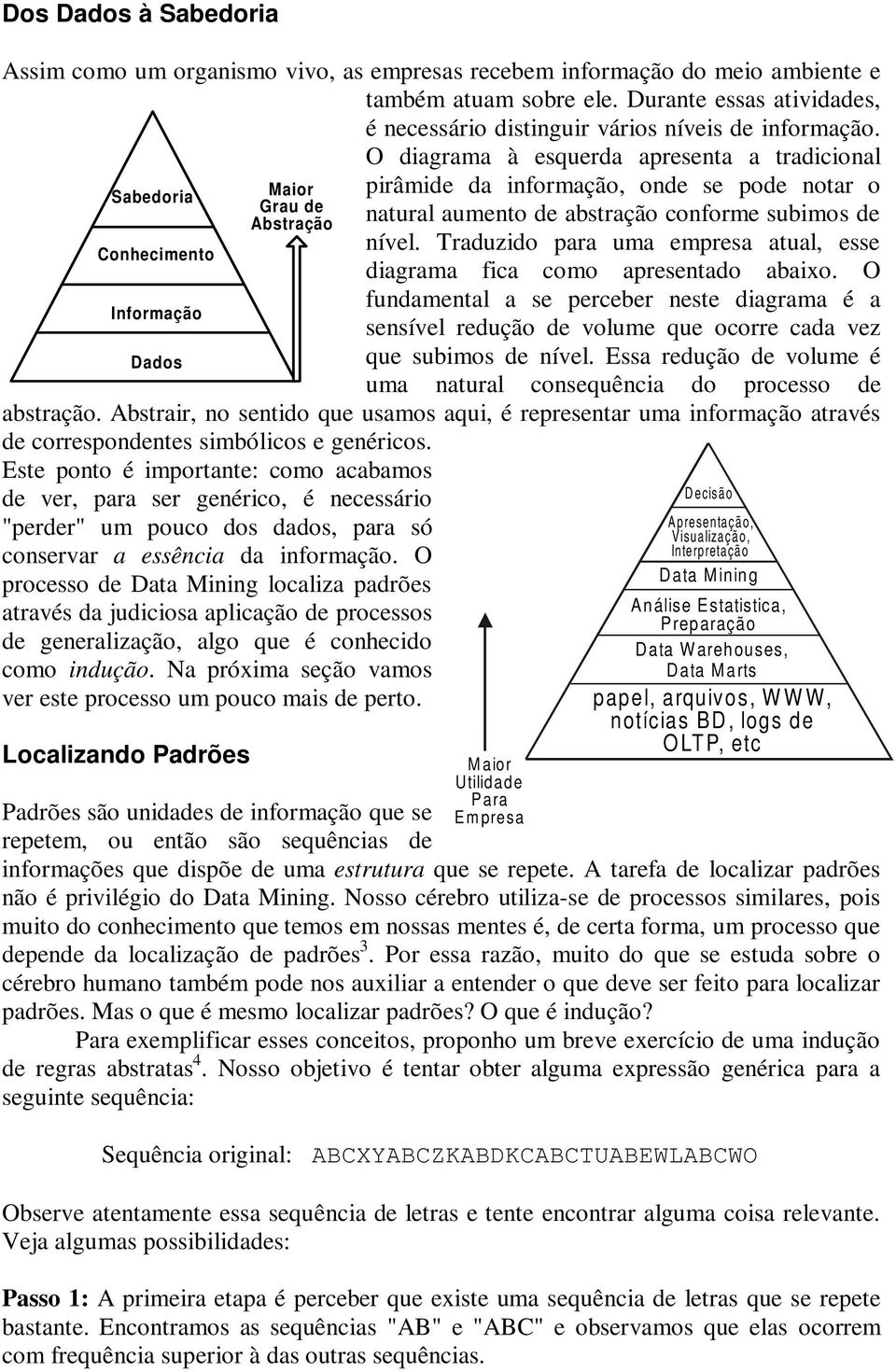 O diagrama à esquerda apresenta a tradicional Sabedoria Conhecimento Informação Dados pirâmide da informação, onde se pode notar o natural aumento de abstração conforme subimos de nível.