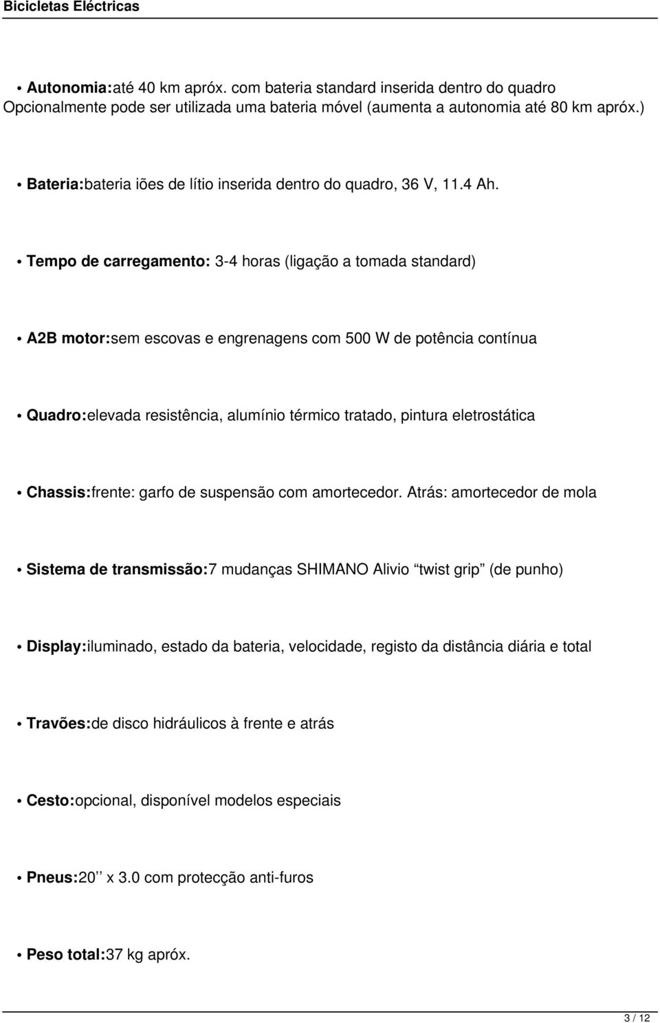 Tempo de carregamento: 3-4 horas (ligação a tomada standard) A2B motor:sem escovas e engrenagens com 500 W de potência contínua Quadro:elevada resistência, alumínio térmico tratado, pintura