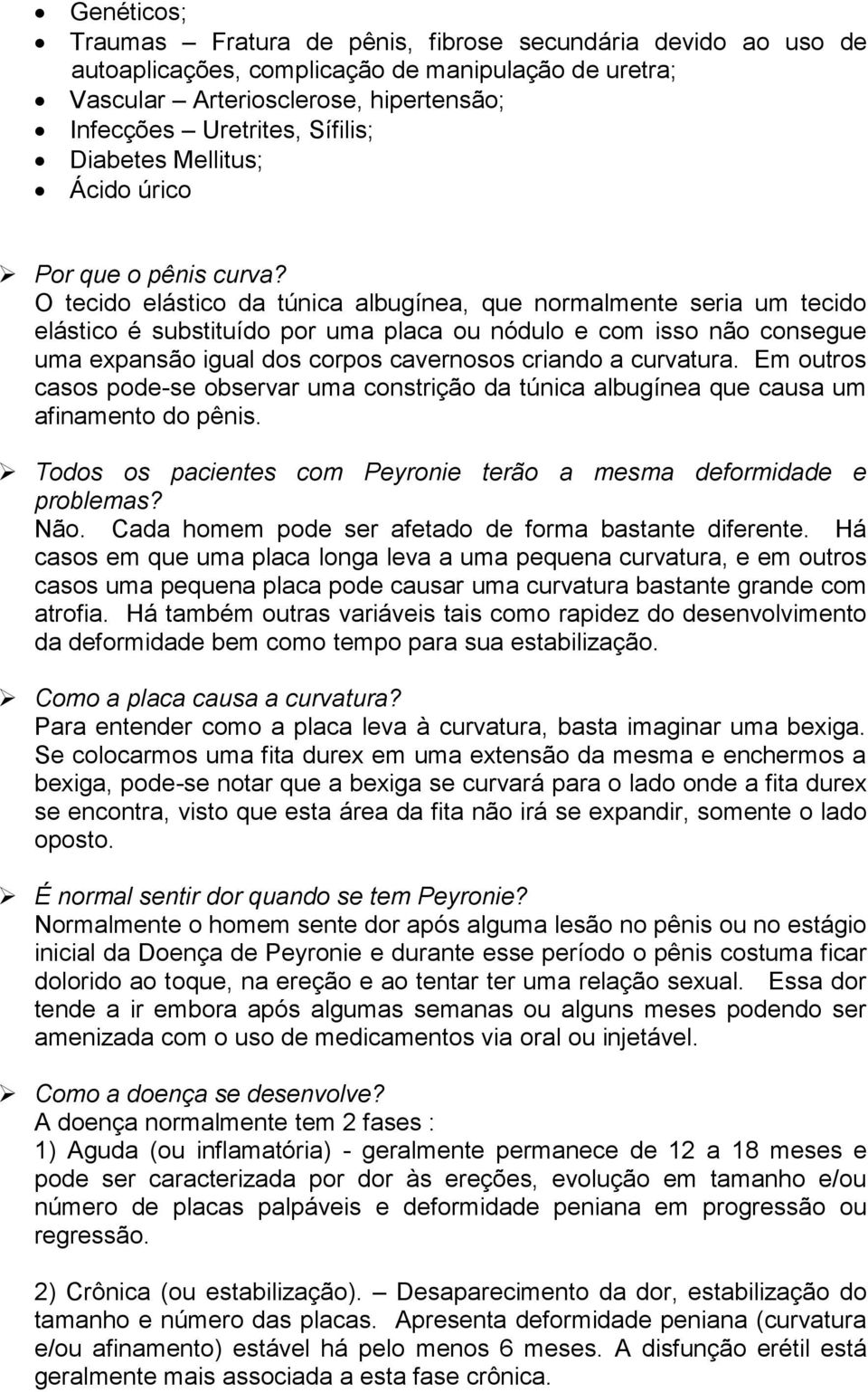 O tecido elástico da túnica albugínea, que normalmente seria um tecido elástico é substituído por uma placa ou nódulo e com isso não consegue uma expansão igual dos corpos cavernosos criando a