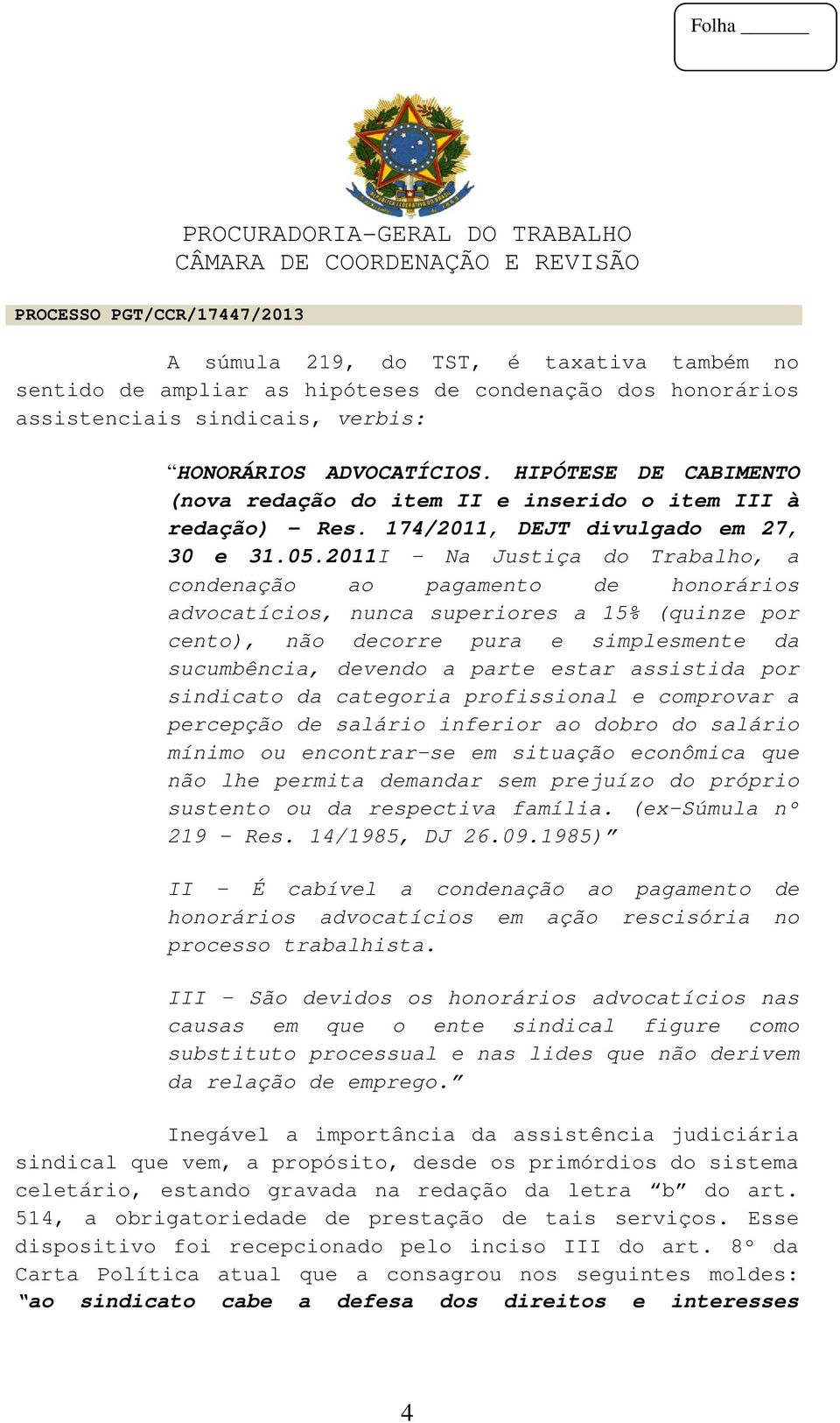 2011I - Na Justiça do Trabalho, a condenação ao pagamento de honorários advocatícios, nunca superiores a 15% (quinze por cento), não decorre pura e simplesmente da sucumbência, devendo a parte estar