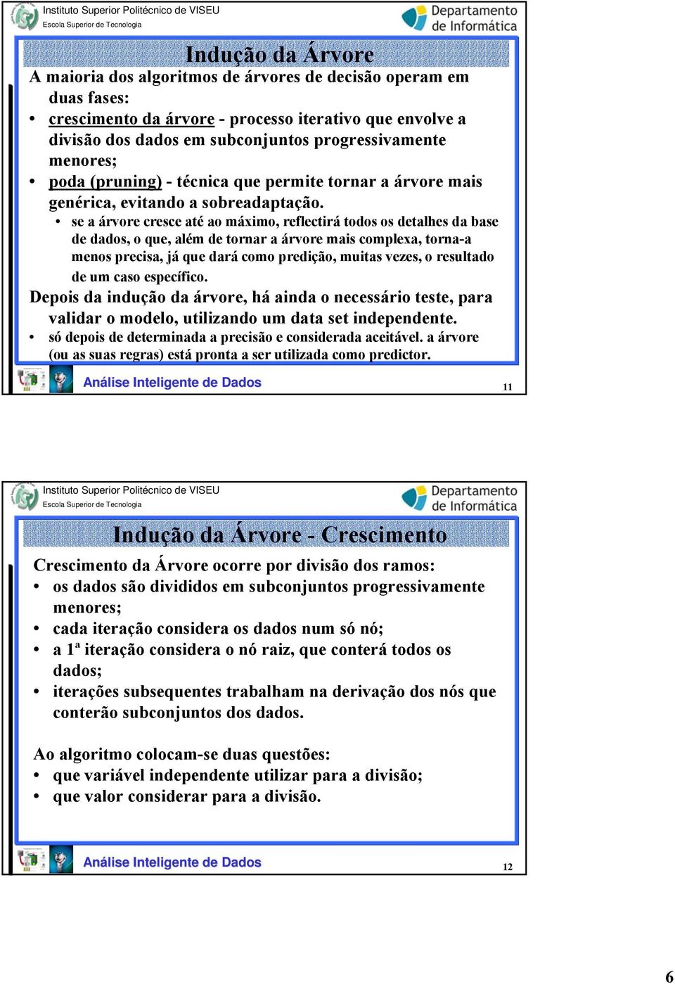 se a árvore cresce até ao máximo, reflectirá todos os detalhes da base de dados, o que, além de tornar a árvore mais complexa, torna-a menos precisa, já que dará como predição, muitas vezes, o