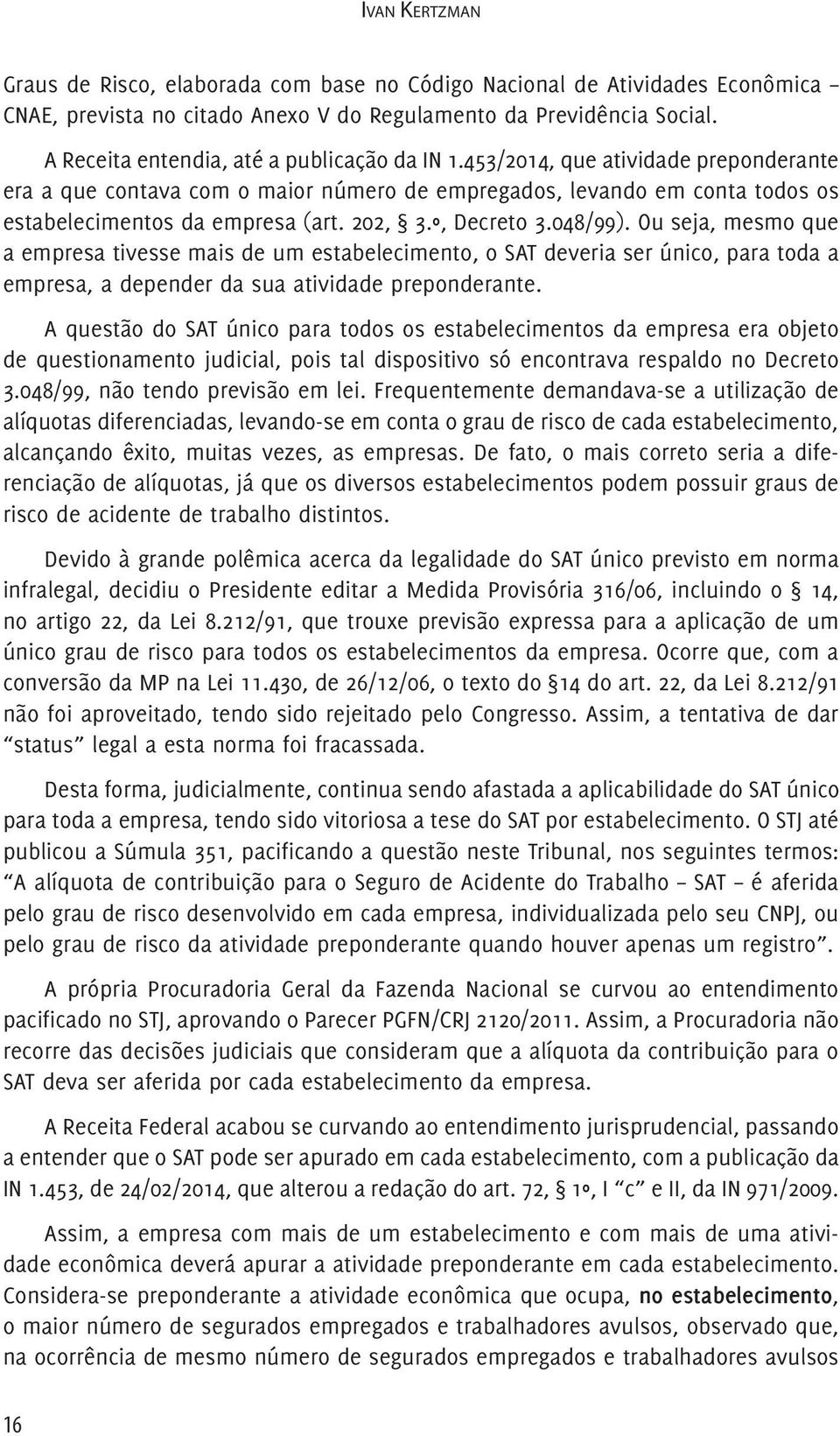 453/2014, que ati vi da de pre pon de ran te era a que contava com o maior núme ro de empre ga dos, levan do em conta todos os estabelecimentos da empresa (art. 202, 3.º, Decreto 3.048/99).