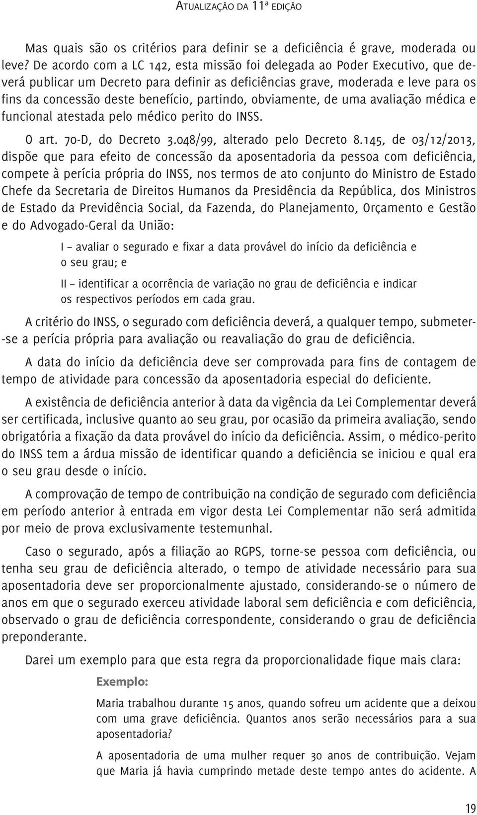 partindo, obviamente, de uma avaliação médica e funcional atestada pelo médico perito do INSS. O art. 70-D, do Decreto 3.048/99, alterado pelo Decreto 8.