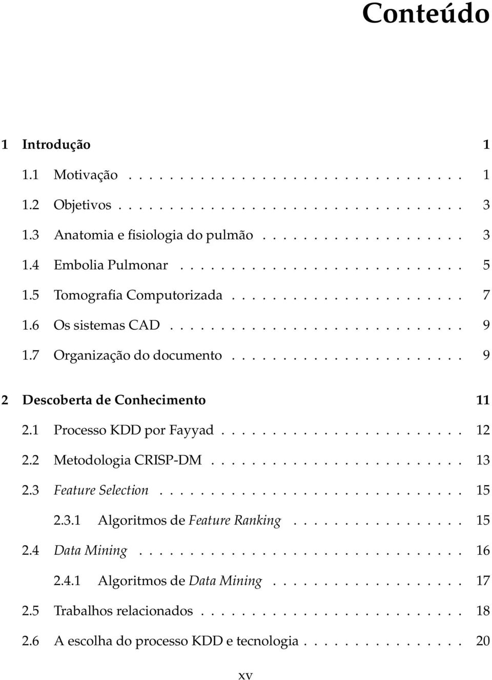 ...................... 9 2 Descoberta de Conhecimento 11 2.1 Processo KDD por Fayyad........................ 12 2.2 Metodologia CRISP-DM......................... 13 2.3 Feature Selection.............................. 15 2.