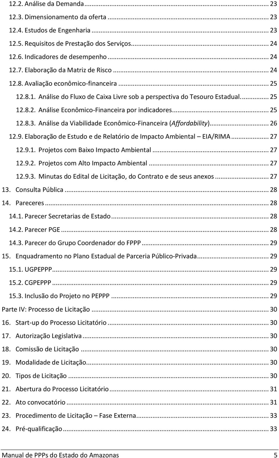 .. 25 12.8.3. Análise da Viabilidade Econômico-Financeira (Affordability)... 26 12.9. Elaboração de Estudo e de Relatório de Impacto Ambiental EIA/RIMA... 27 12.9.1. Projetos com Baixo Impacto Ambiental.