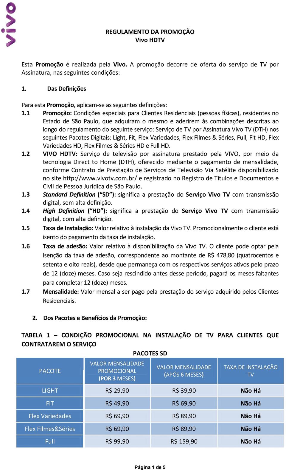 1 Promoção: Condições especiais para Clientes Residenciais (pessoas físicas), residentes no Estado de São Paulo, que adquiram o mesmo e aderirem às combinações descritas ao longo do regulamento do