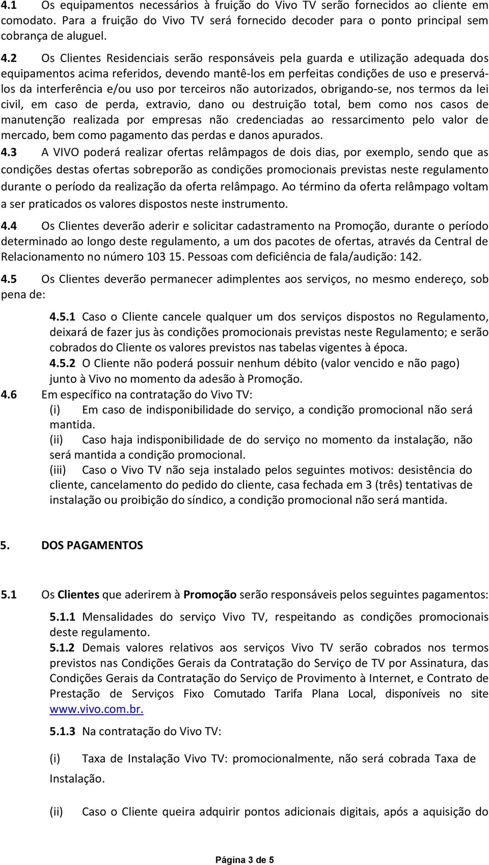 uso por terceiros não autorizados, obrigando-se, nos termos da lei civil, em caso de perda, extravio, dano ou destruição total, bem como nos casos de manutenção realizada por empresas não