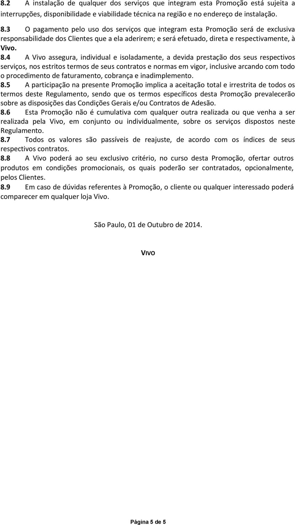 4 A Vivo assegura, individual e isoladamente, a devida prestação dos seus respectivos serviços, nos estritos termos de seus contratos e normas em vigor, inclusive arcando com todo o procedimento de