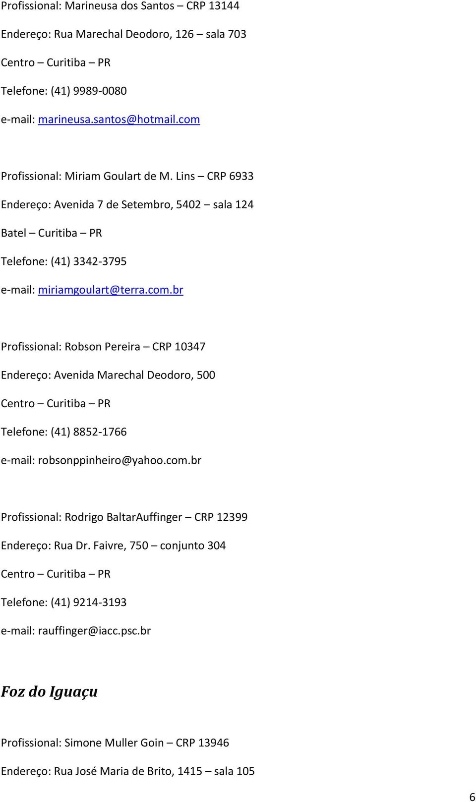 com.br Profissional: Rodrigo BaltarAuffinger CRP 12399 Endereço: Rua Dr. Faivre, 750 conjunto 304 Centro Curitiba PR Telefone: (41) 9214-3193 e-mail: rauffinger@iacc.psc.