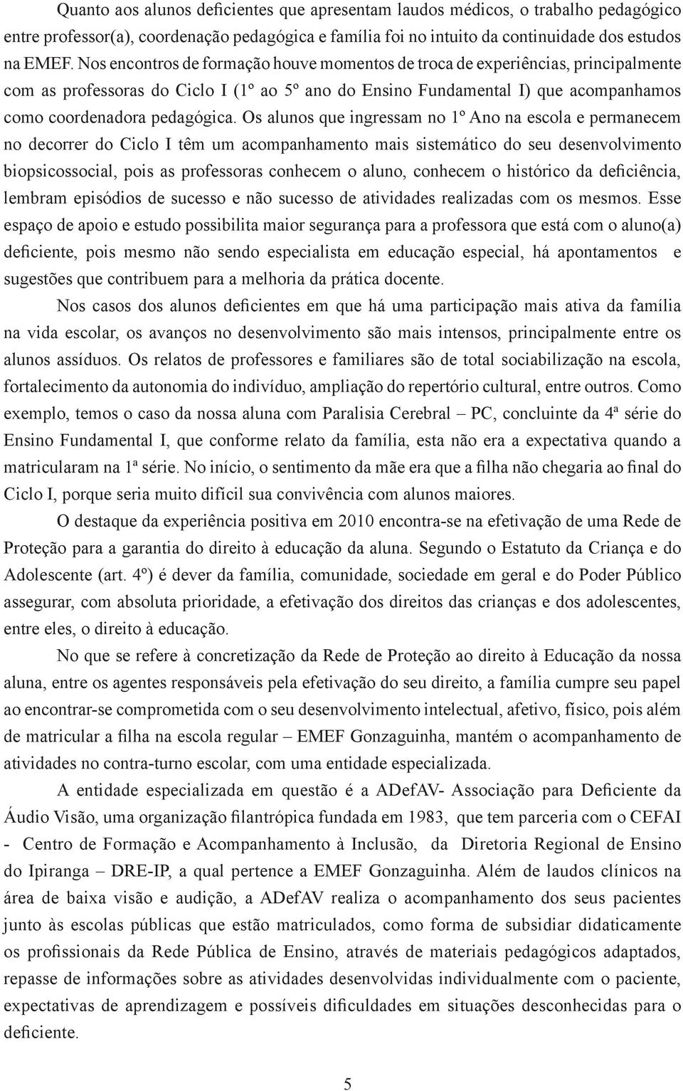 Os alunos que ingressam no 1º Ano na escola e permanecem no decorrer do Ciclo I têm um acompanhamento mais sistemático do seu desenvolvimento biopsicossocial, pois as professoras conhecem o aluno,