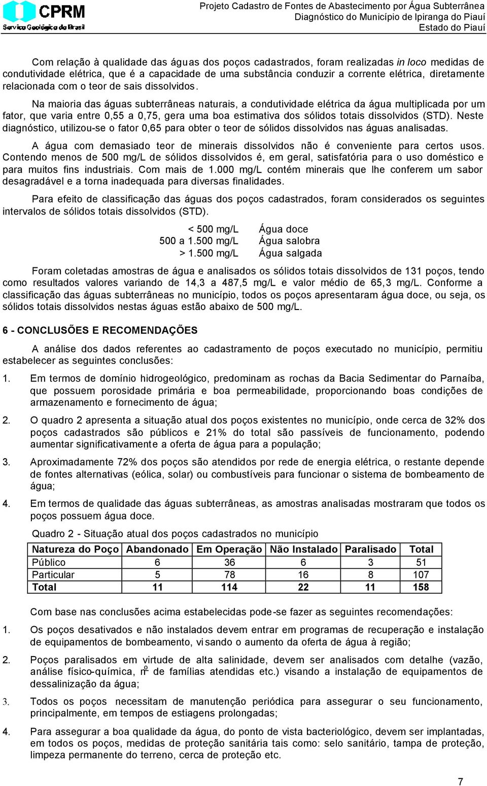 Na maioria das águas subterrâneas naturais, a condutividade elétrica da água multiplicada por um fator, que varia entre 0,55 a 0,75, gera uma boa estimativa dos sólidos totais dissolvidos (STD).