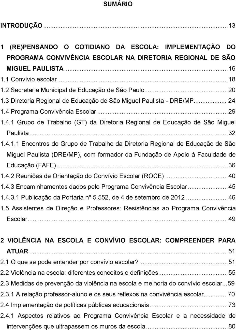 1.4 Programa Convivência Escolar... 29 1.4.1 Grupo de Trabalho (GT) da Diretoria Regional de Educação de São Miguel Paulista... 32 1.4.1.1 Encontros do Grupo de Trabalho da Diretoria Regional de Educação de São Miguel Paulista (DRE/MP), com formador da Fundação de Apoio à Faculdade de Educação (FAFE).