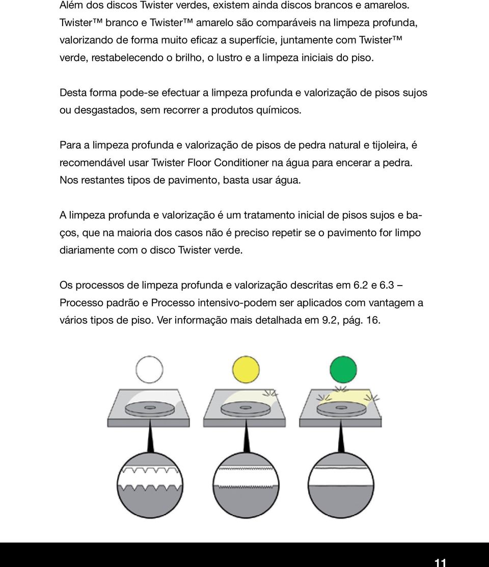 iniciais do piso. Desta forma pode-se efectuar a limpeza profunda e valorização de pisos sujos ou desgastados, sem recorrer a produtos químicos.