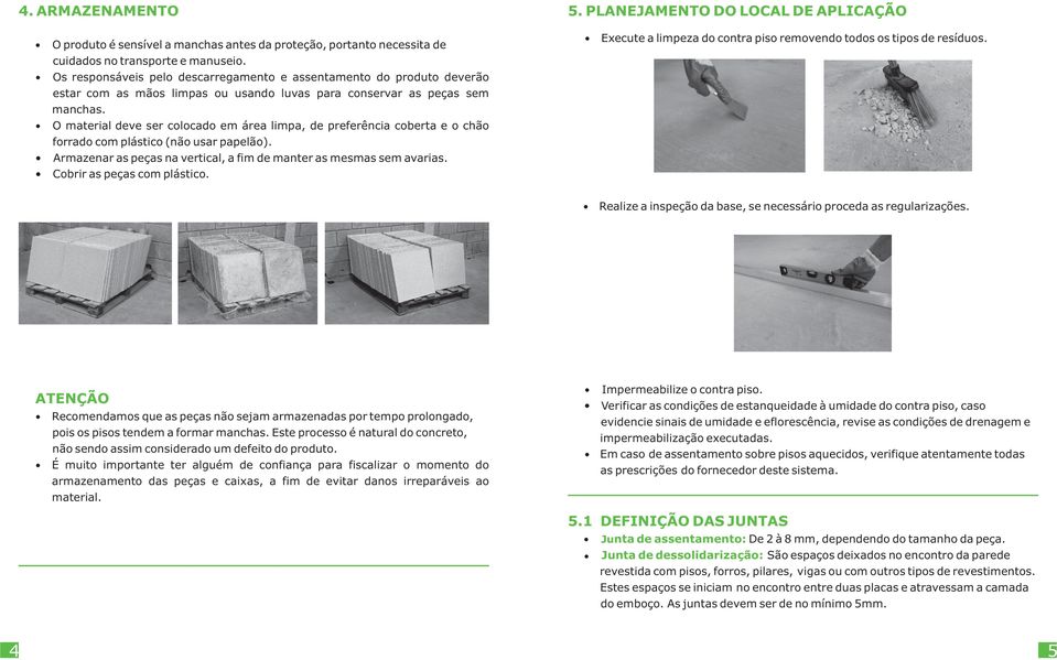 O material deve ser colocado em área limpa, de preferência coberta e o chão forrado com plástico (não usar papelão). Armazenar as peças na vertical, a fim de manter as mesmas sem avarias.