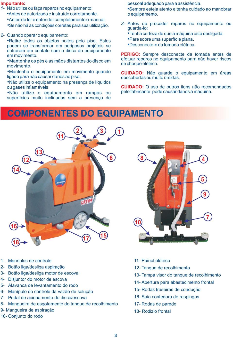 3- Antes de proceder reparos no equipamento ou guarda-lo: Tenha certeza de que a máquina esta desligada. Pare sobre uma superfície plana. Desconecte-o da tomada elétrica.