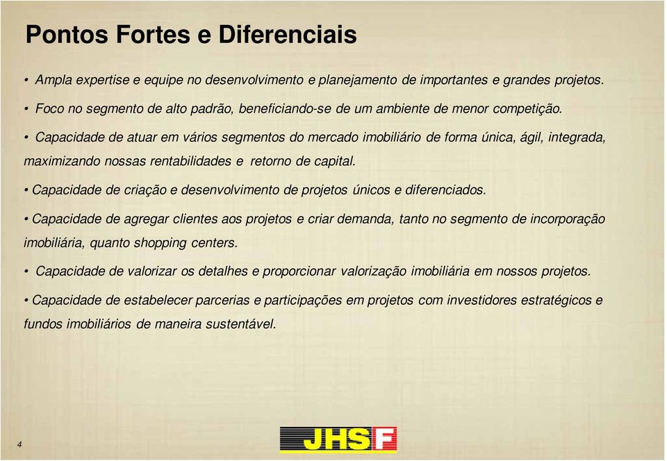 Capacidade de atuar em vários segmentos do mercado imobiliário de forma única, ágil, integrada, maximizando nossas rentabilidades e retorno de capital.