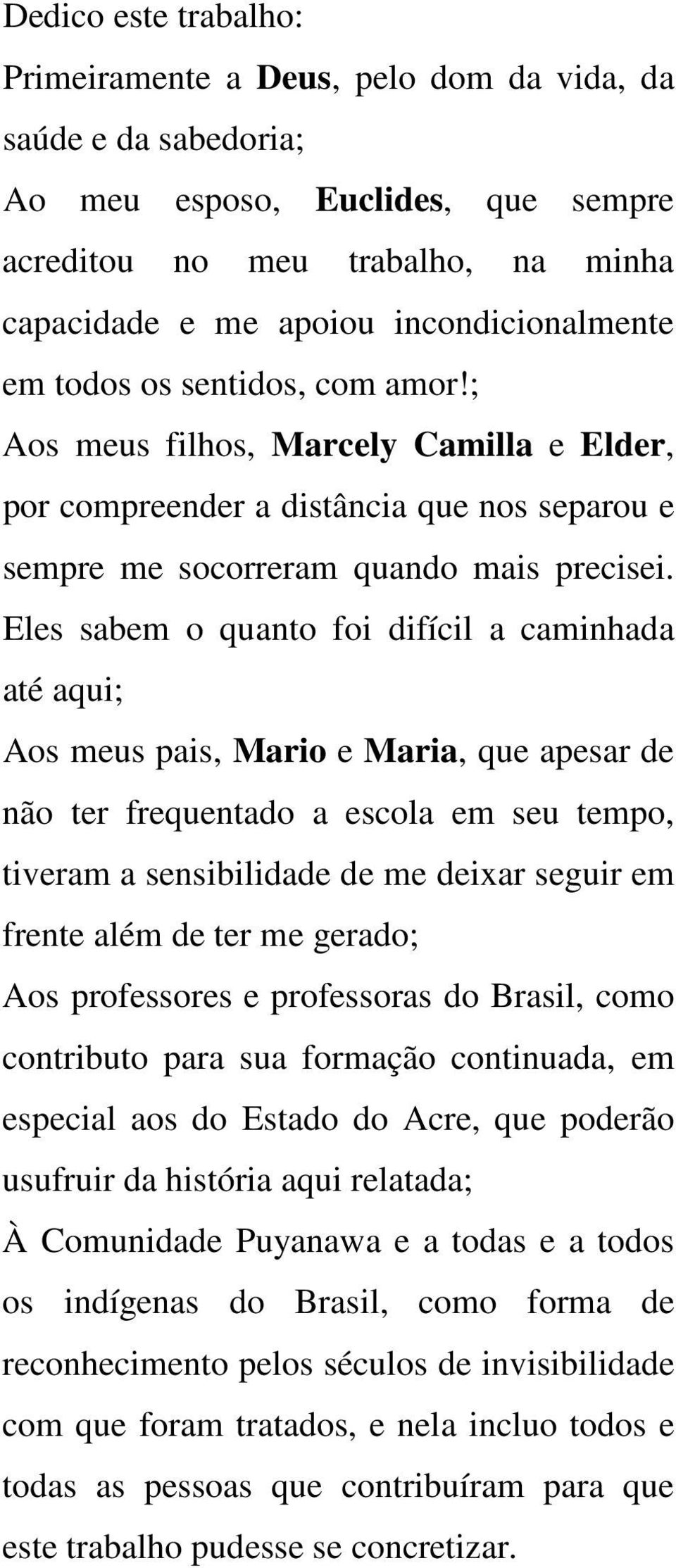 Eles sabem o quanto foi difícil a caminhada até aqui; Aos meus pais, Mario e Maria, que apesar de não ter frequentado a escola em seu tempo, tiveram a sensibilidade de me deixar seguir em frente além