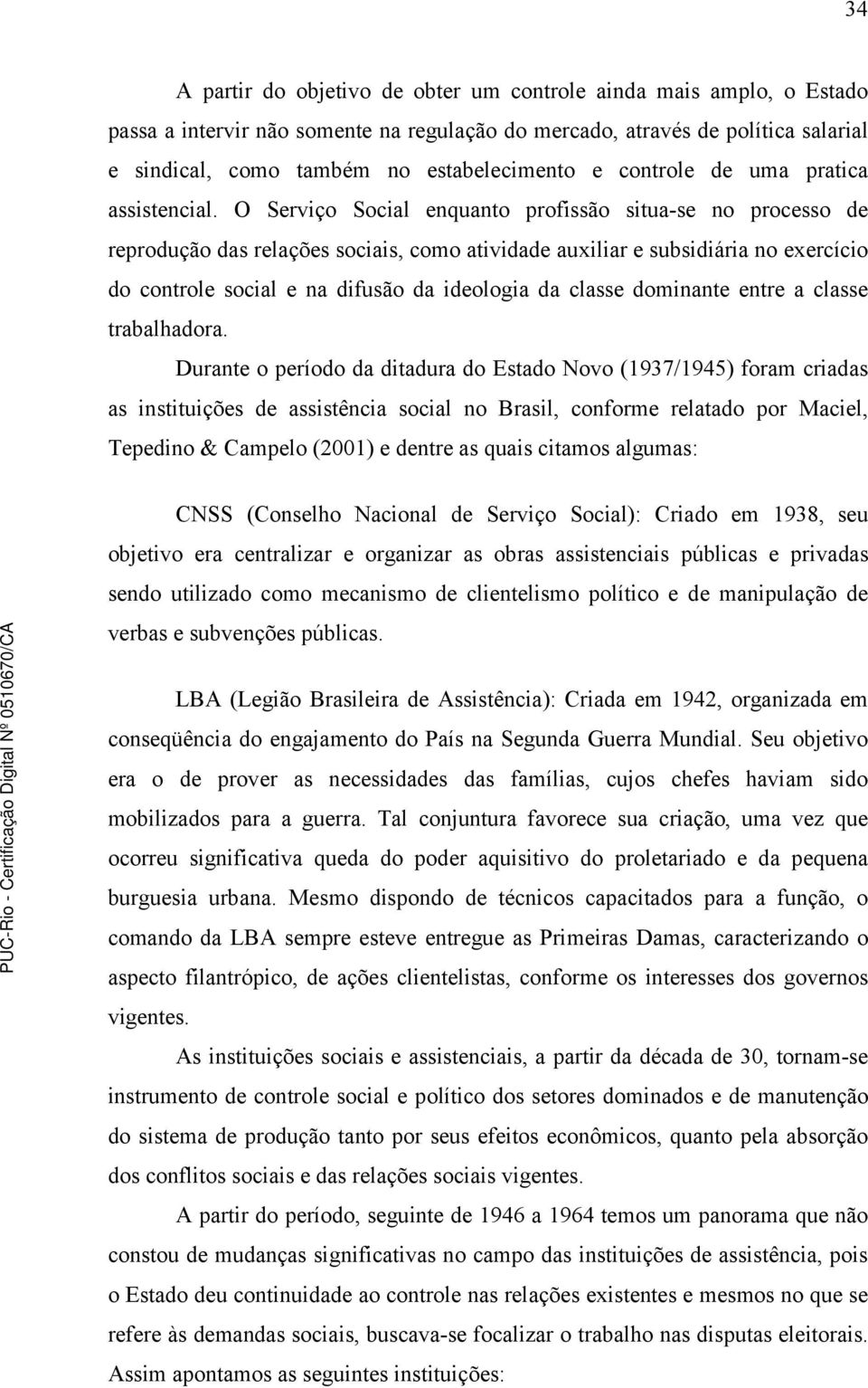 O Serviço Social enquanto profissão situa-se no processo de reprodução das relações sociais, como atividade auxiliar e subsidiária no exercício do controle social e na difusão da ideologia da classe